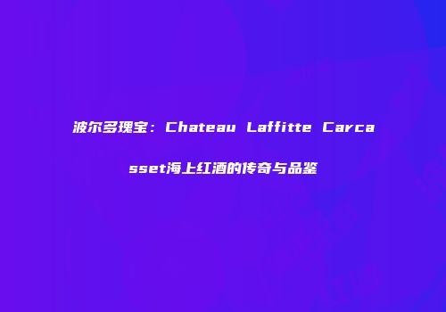 波尔多瑰宝：Chateau Laffitte Carcasset海上红酒的传奇与品鉴