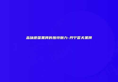 品味德国黑啤的独特魅力-丹宁霍夫黑啤