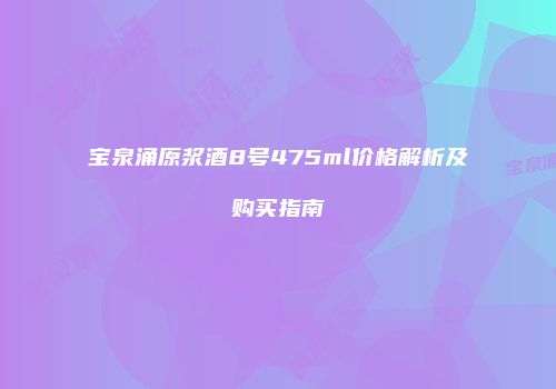 宝泉涌原浆酒8号475ml价格解析及购买指南