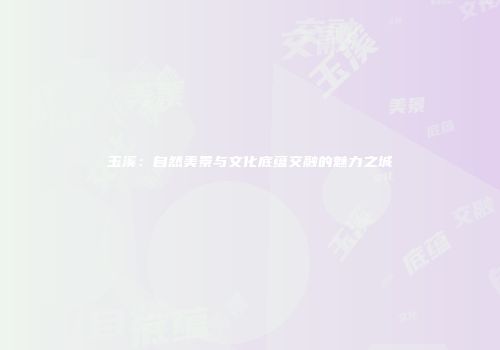 玉溪：自然美景与文化底蕴交融的魅力之城