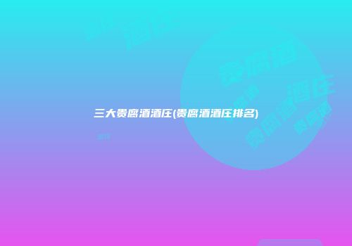 三大贵腐酒酒庄(贵腐酒酒庄排名)