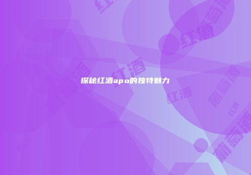 探秘红酒apo的独特魅力