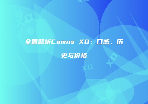 全面解析Camus XO：口感、历史与价格