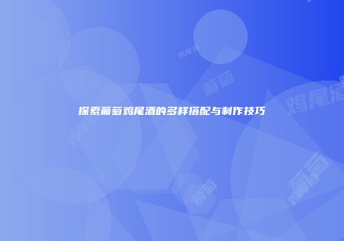 探索葡萄鸡尾酒的多样搭配与制作技巧