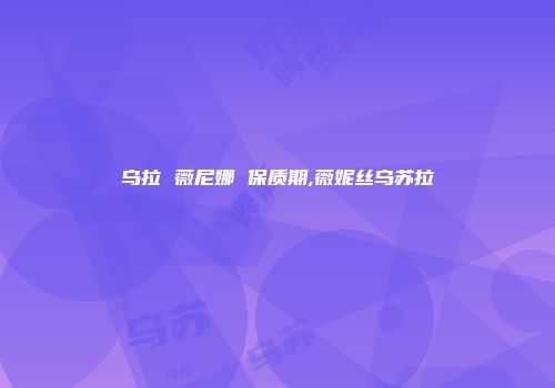 乌拉 薇尼娜 保质期,薇妮丝乌苏拉