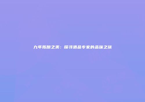 九年陈酿之美：探寻酒品专家的品味之旅