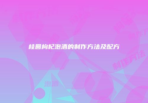 桂圆枸杞泡酒的制作方法及配方
