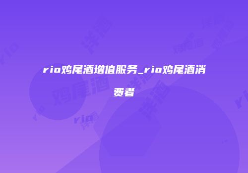 rio鸡尾酒增值服务_rio鸡尾酒消费者