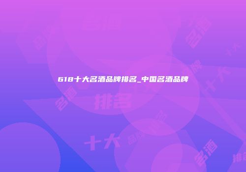 618十大名酒品牌排名_中国名酒品牌