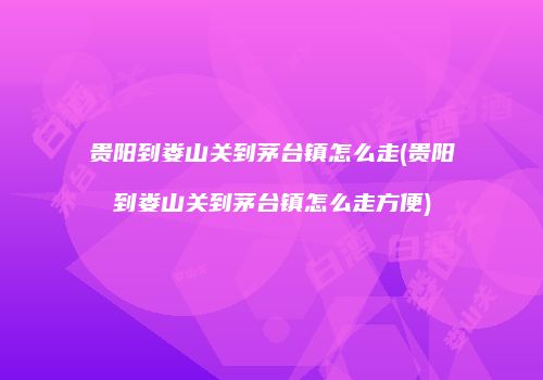 贵阳到娄山关到茅台镇怎么走(贵阳到娄山关到茅台镇怎么走方便)