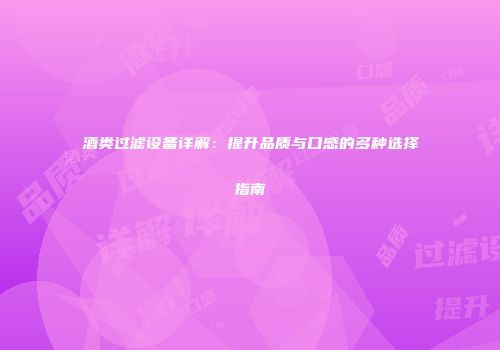 酒类过滤设备详解：提升品质与口感的多种选择指南