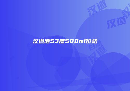 汉道酒53度500ml价格