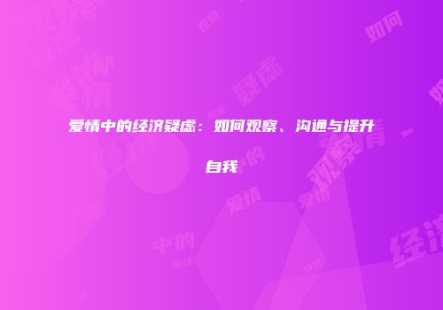 爱情中的经济疑虑：如何观察、沟通与提升自我