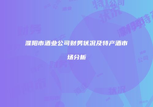 濮阳市酒业公司财务状况及特产酒市场分析