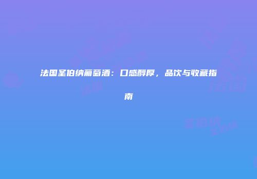 法国圣伯纳葡萄酒：口感醇厚，品饮与收藏指南
