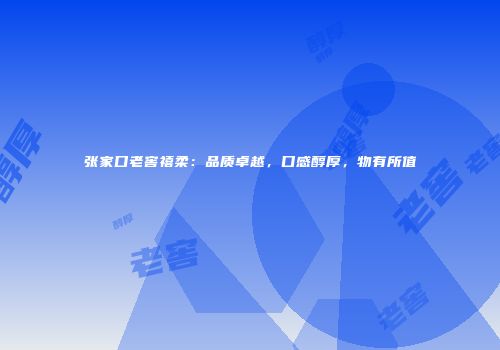 张家口老窖禧柔：品质卓越，口感醇厚，物有所值