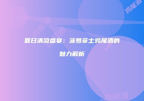 夏日清凉盛宴：菠萝菲士鸡尾酒的魅力解析