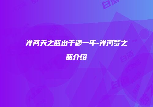洋河天之蓝出于哪一年-洋河梦之蓝介绍