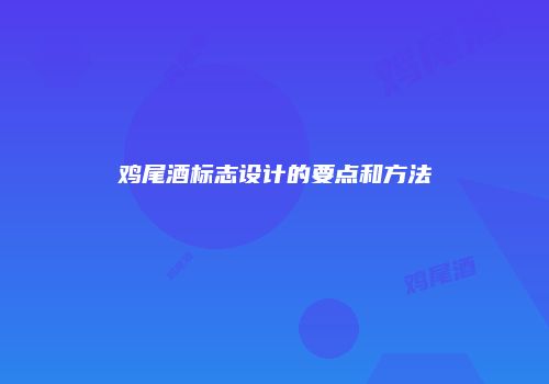 鸡尾酒标志设计的要点和方法