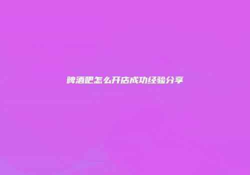 啤酒吧怎么开店成功经验分享
