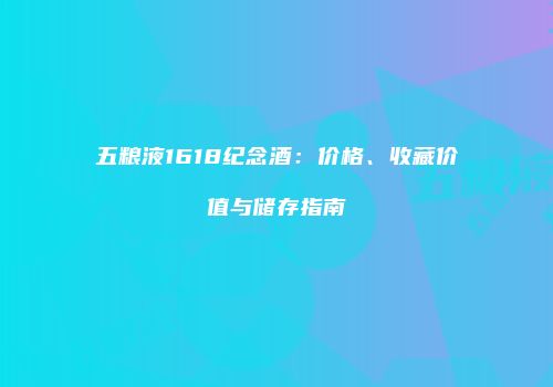 五粮液1618纪念酒：价格、收藏价值与储存指南