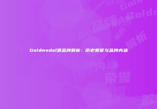 Goldmedal酒品牌解析：历史荣誉与品牌内涵