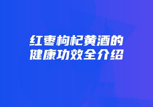 红枣枸杞黄酒的健康功效全介绍