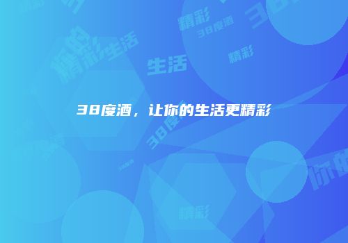38度酒，让你的生活更精彩