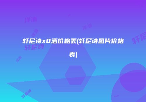轩尼诗x0酒价格表(轩尼诗图片价格表)