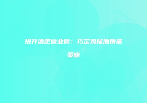 提升酒吧营业额：巧定鸡尾酒销量策略