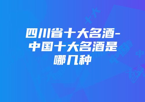 四川省十大名酒-中国十大名酒是哪几种