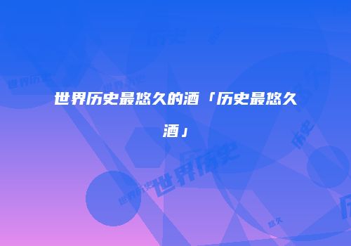 世界历史最悠久的酒「历史最悠久酒」