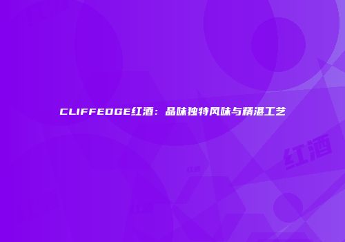 CLIFFEDGE红酒：品味独特风味与精湛工艺
