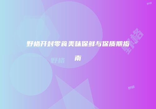 野格开封零食美味保鲜与保质期指南