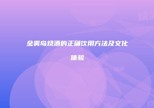 金雾岛烧酒的正确饮用方法及文化体验