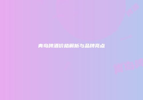 青岛啤酒价格解析与品牌亮点
