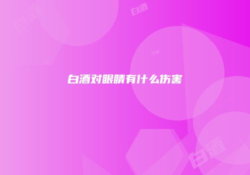白酒对眼睛有什么伤害