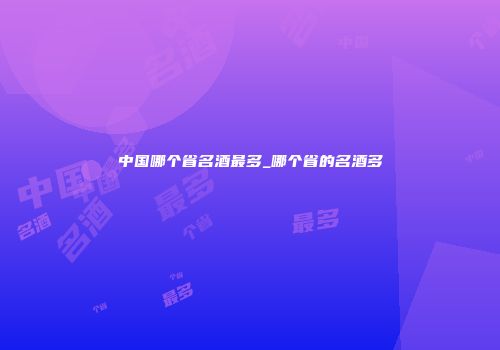 中国哪个省名酒最多_哪个省的名酒多