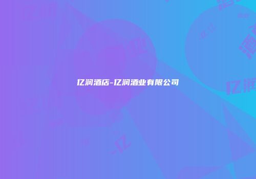 亿润酒店-亿润酒业有限公司