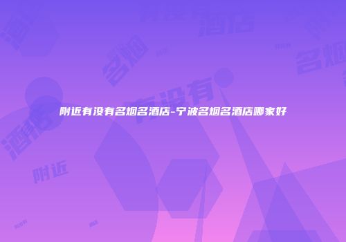 附近有没有名烟名酒店-宁波名烟名酒店哪家好