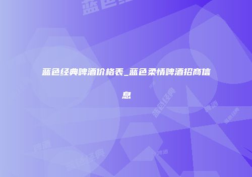 蓝色经典啤酒价格表_蓝色柔情啤酒招商信息