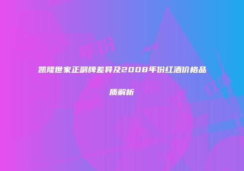 凯隆世家正副牌差异及2008年份红酒价格品质解析