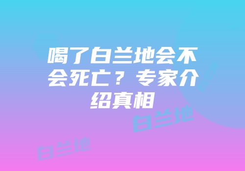 喝了白兰地会不会死亡？专家介绍真相