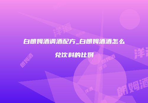 白朗姆酒调酒配方_白朗姆酒酒怎么兑饮料的比例