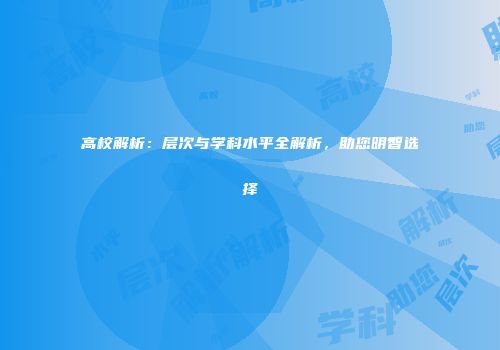 高校解析：层次与学科水平全解析，助您明智选择