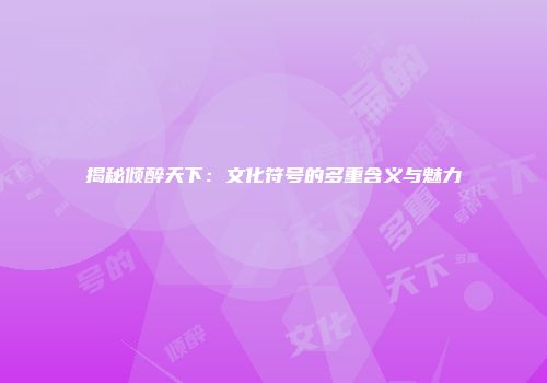 揭秘倾醉天下：文化符号的多重含义与魅力