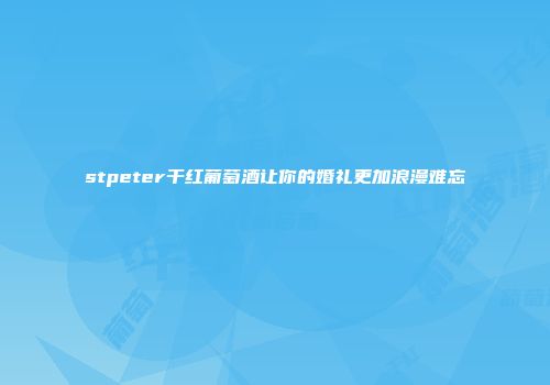 stpeter干红葡萄酒让你的婚礼更加浪漫难忘