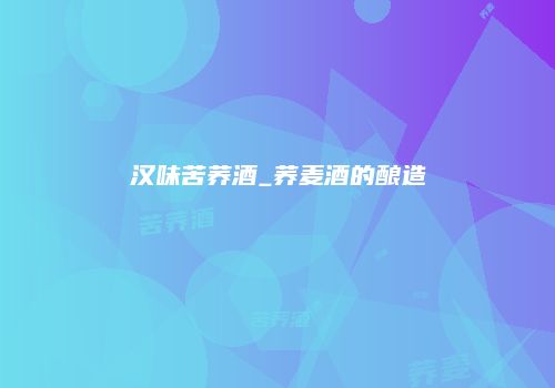 汉味苦荞酒_荞麦酒的酿造