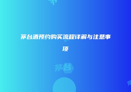 茅台酒预约购买流程详解与注意事项