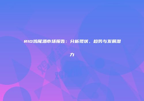 RIO鸡尾酒市场报告：分析现状、趋势与发展潜力